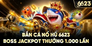 Bắn Cá Nổ Hũ 6623 - Boss Jackpot Thưởng 1.000 Lần