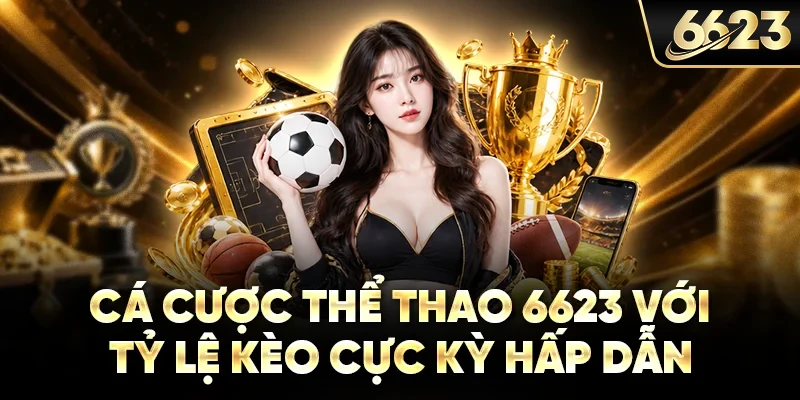 Cá cược thể thao 6623 với tỷ lệ kèo cực kỳ hấp dẫn
