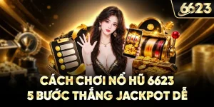 Cách Chơi Nổ Hũ 6623 – 5 Bước Thắng Jackpot Dễ
