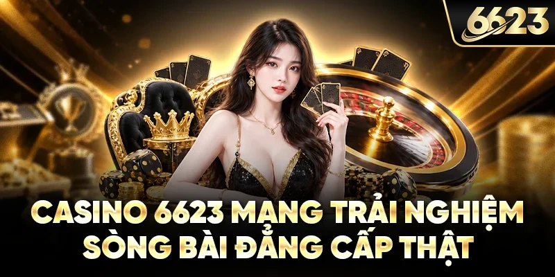 Casino 6623 mang trải nghiệm sòng bài đẳng cấp thật