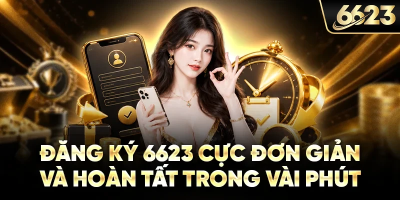 Đăng ký 6623 cực đơn giản và hoàn tất trong vài phút
