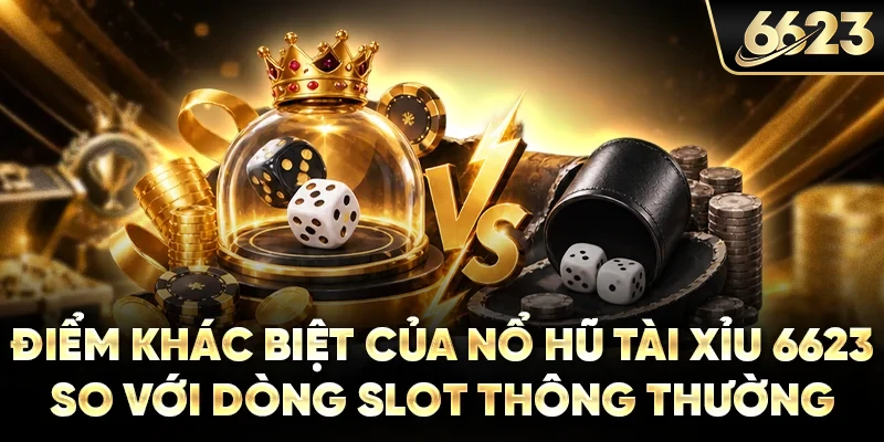 Điểm khác biệt của nổ hũ tài xỉu 6623 so với dòng slot thông thường