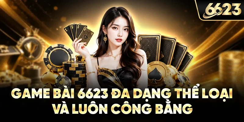Game bài 6623 đa dạng thể loại và luôn công bằng