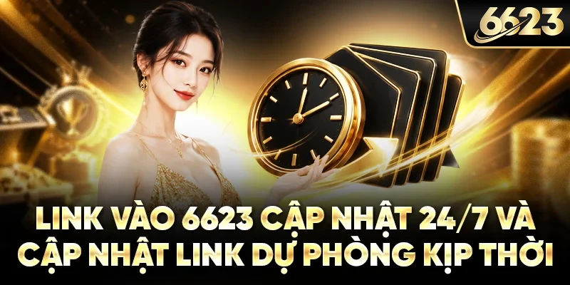 Link vào 6623 cập nhật 24/7 và cập nhật link dự phòng kịp thời