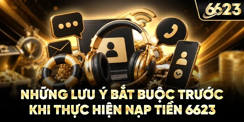 Những lưu ý bắt buộc trước khi thực hiện nạp tiền 6623