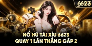Nổ Hũ Tài Xỉu 6623 - Quay 1 Lần Thắng Gấp 2