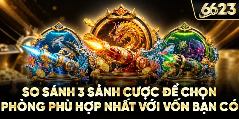 So sánh 3 sảnh cược để chọn phòng phù hợp nhất với vốn