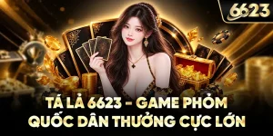 Tá Lả 6623 - Game Phỏm Quốc Dân Thưởng Cực Lớn
