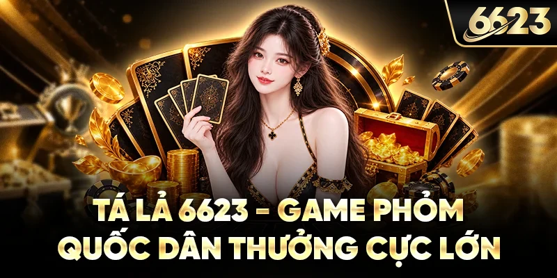 Tá Lả 6623 - Game Phỏm Quốc Dân Thưởng Cực Lớn