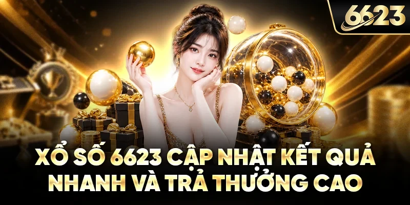 Xổ số 6623 cập nhật kết quả nhanh và trả thưởng cao
